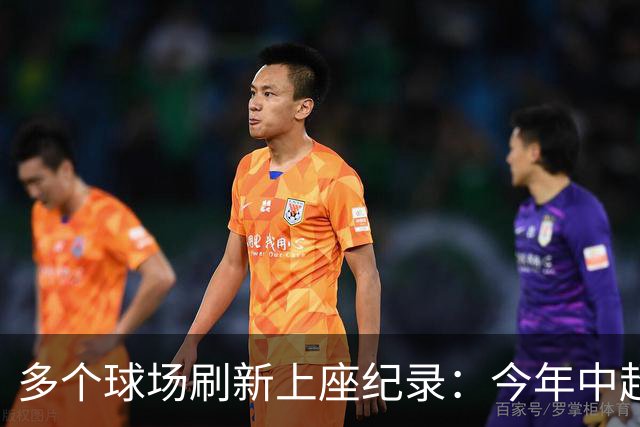 多个球场刷新上座纪录：今年中超，热度为何高